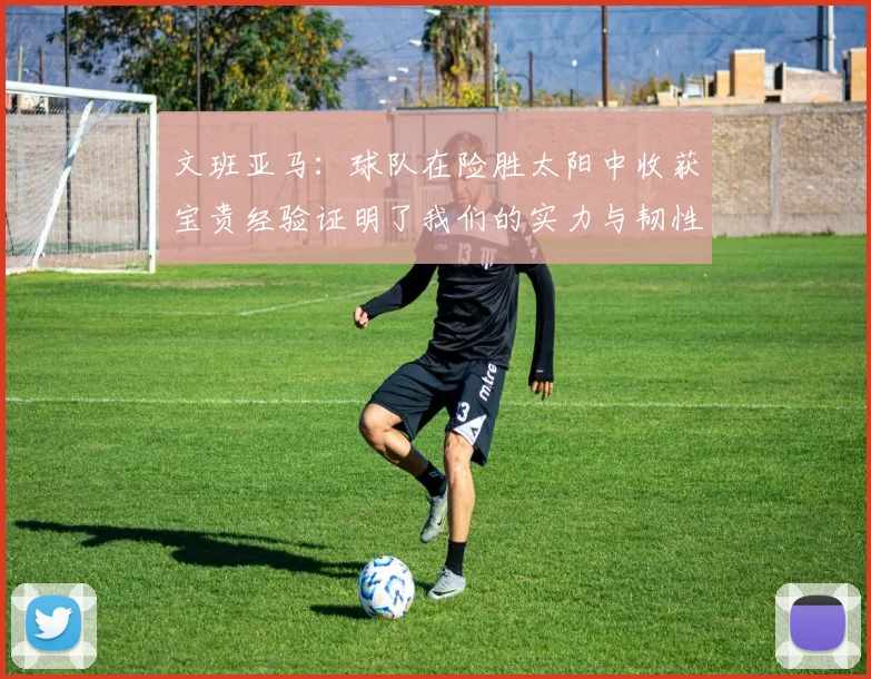 文班亚马：球队在险胜太阳中收获宝贵经验证明了我们的实力与韧性