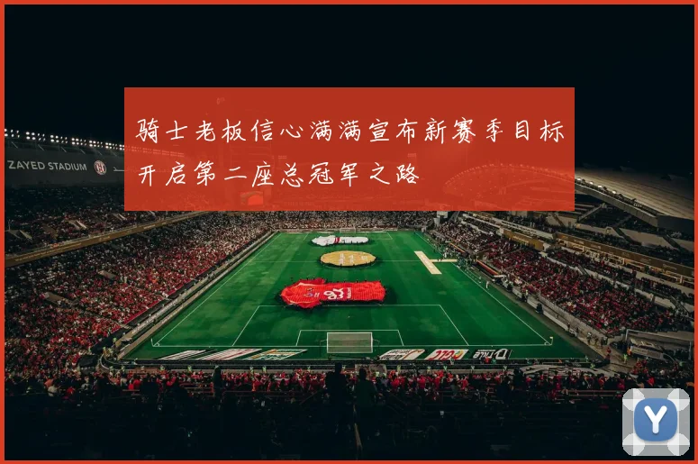 骑士老板信心满满宣布新赛季目标开启第二座总冠军之路