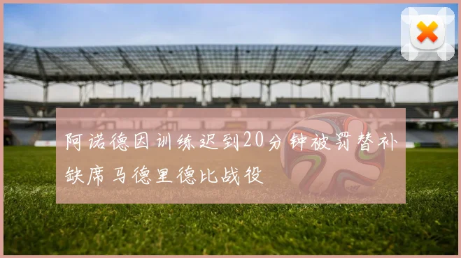 阿诺德因训练迟到20分钟被罚替补缺席马德里德比战役